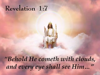 Revelation 1:7
“Behold He cometh with clouds,
and every eye shall see Him…”
 