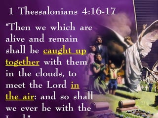 1 Thessalonians 4:16-17
“Then we which are
alive and remain
shall be caught up
together with them
in the clouds, to
meet the Lord in
the air: and so shall
we ever be with the
 