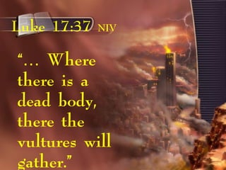 “… Where
there is a
dead body,
there the
vultures will
gather.”
Luke 17:37 NIV
 