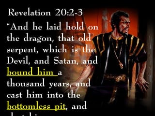 Revelation 20:2-3
“And he laid hold on
the dragon, that old
serpent, which is the
Devil, and Satan, and
bound him a
thousand years, and
cast him into the
bottomless pit, and
 