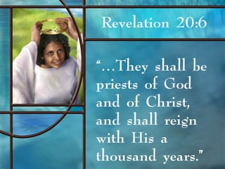 Revelation 20:6
“…They shall be
priests of God
and of Christ,
and shall reign
with His a
thousand years.”
 
