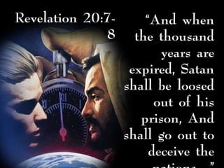 Revelation 20:7-
8
“And when
the thousand
years are
expired, Satan
shall be loosed
out of his
prison, And
shall go out to
deceive the
 