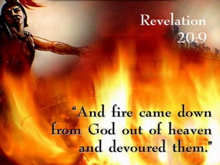 Revelation
20:9
““And fire came downAnd fire came down
from God out of heavenfrom God out of heaven
and devoured them.”and devoured them.”
 