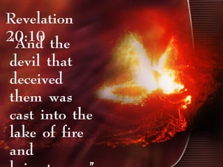 Revelation
20:10“And the
devil that
deceived
them was
cast into the
lake of fire
and
 