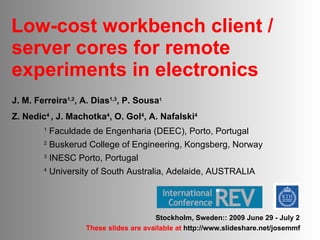 Low-cost workbench client /  server cores for  remote experiments in electronics ,[object Object],[object Object],[object Object],[object Object],[object Object],[object Object],Stockholm, Sweden:: 2009 June 29 - July 2 These slides are available at  http://www.slideshare.net/josemmf 