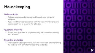 Housekeeping
Webinar Audio
• Today’s webinar audio is streamed through your computer
speakers
• If you need technical assistance with the web interface or audio,
please reach out to us using the Q&A box
Questions Welcome
• Submit your questions at any time during the presentation using
the Q&A box
Recording and slides
• This webinar is being recorded. You will receive an email following
the webinar with a link to the recording and slides
 