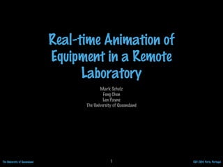 The University of Queensland REV 2014, Porto, Portugal
Real-time Animation of
Equipment in a Remote
Laboratory
Mark Schulz
Feng Chen
Len Payne
The University of Queensland
1
 