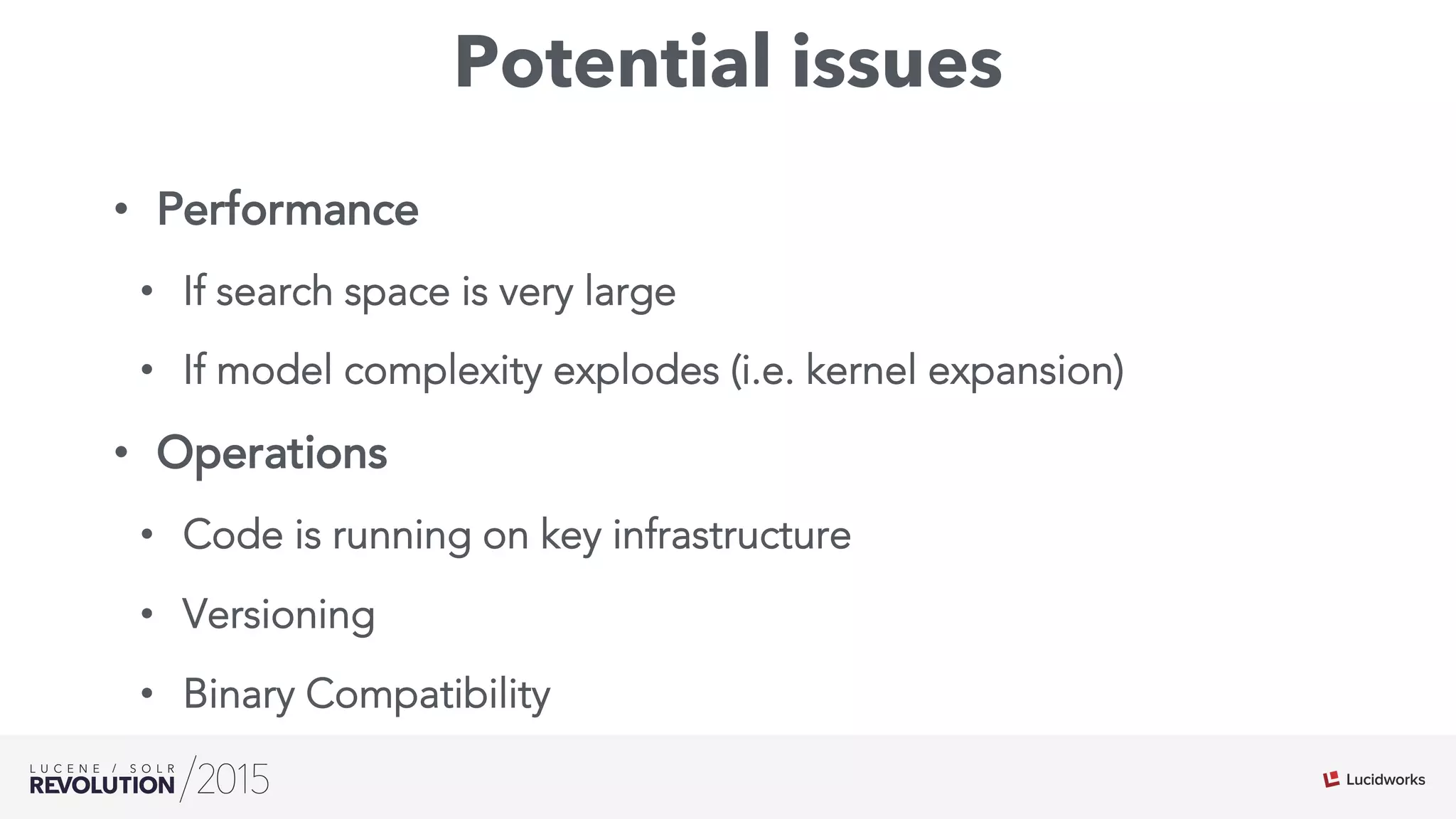 Potential issues
•  Performance
•  If search space is very large
•  If model complexity explodes (i.e. kernel expansion)
•  Operations
•  Code is running on key infrastructure
•  Versioning
•  Binary Compatibility
 