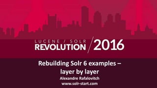 Rebuilding Solr 6 examples –
layer by layer
Alexandre Rafalovitch
www.solr-start.com
 