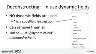 Deconstructing – in use dynamic fields
• NO dynamic fields are used
– * is a copyField instruction
• Can remove them all
• xml ed -L -d "//dynamicField"
managed-schema
 