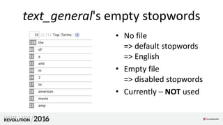text_general's empty stopwords
• No file
=> default stopwords
=> English
• Empty file
=> disabled stopwords
• Currently – NOT used
 