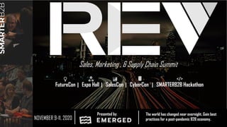 Sales, Marketing , & Supply Chain Summit
The world has changed near overnight. Gain best
practices for a post-pandemic B2B economy.NOVEMBER 9-11, 2020
FutureCon | Expo Hall | SalesCon | CyberCon | SMARTERB2B Hackathon
Presented by:
</>
 