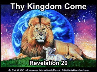 Thy Kingdom Come
Dr. Rick Griffith • Crossroads International Church • BibleStudyDownloads.org
Revelation 20
 