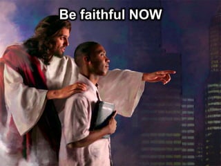 Be faithful NOW
 