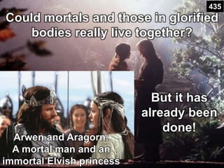 But it has
already been
done!
Could mortals and those in glorified
bodies really live together?
Arwen and Aragorn:
A mortal man and an
immortal Elvish princess
435
 