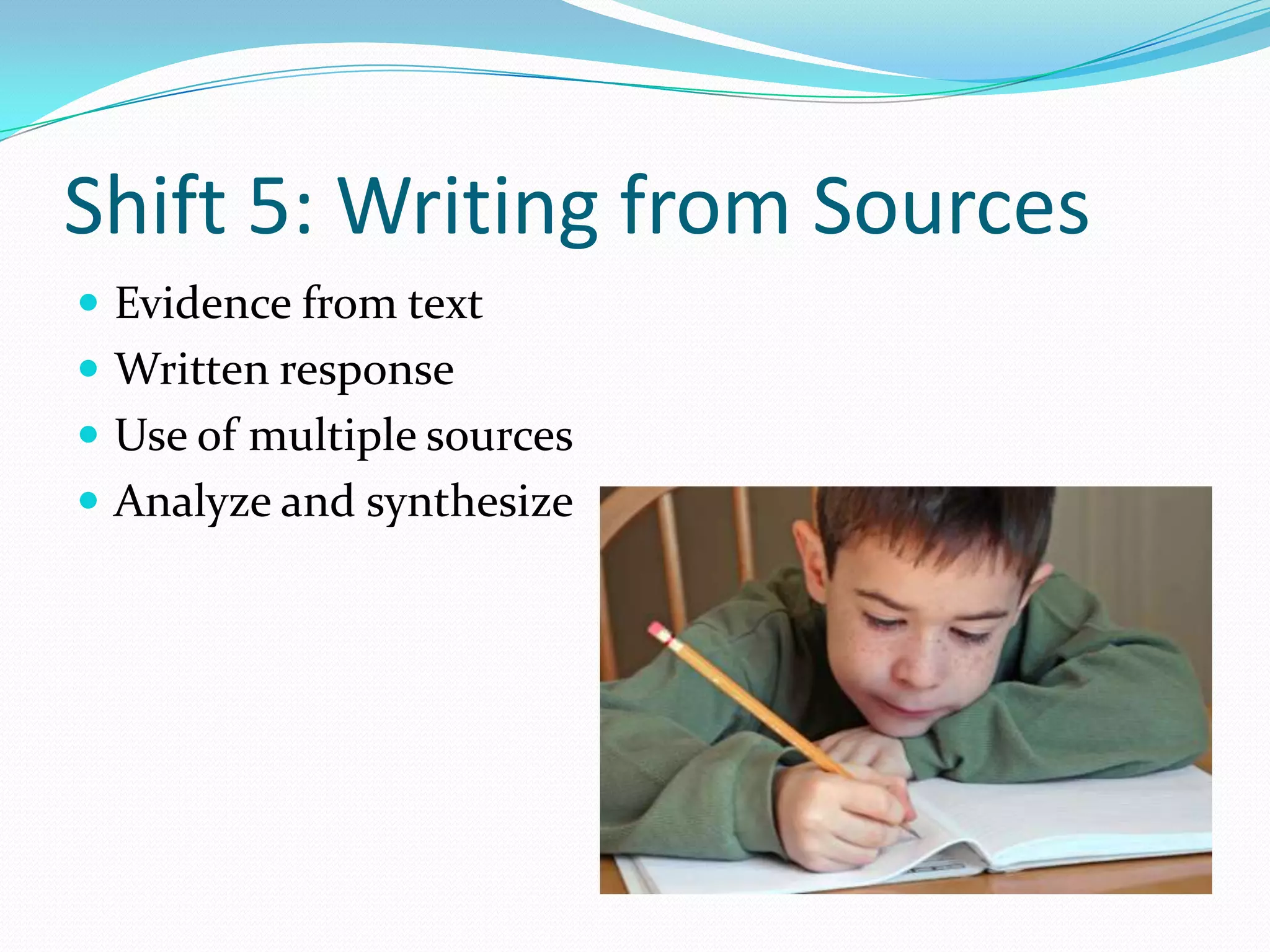 Shift 5: Writing from Sources
 Evidence from text
 Written response
 Use of multiple sources
 Analyze and synthesize
 