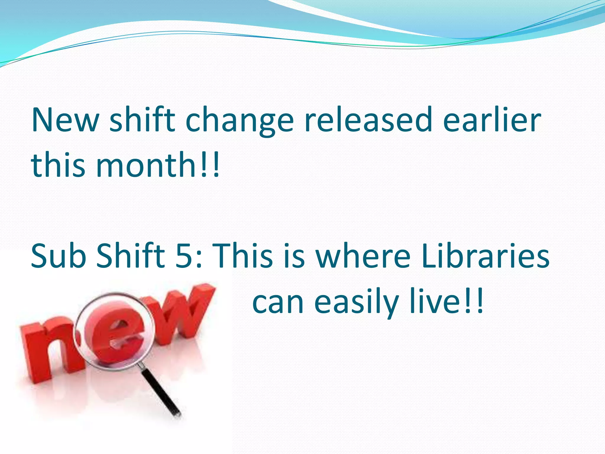 New shift change released earlier
this month!!
Sub Shift 5: This is where Libraries
can easily live!!
 
