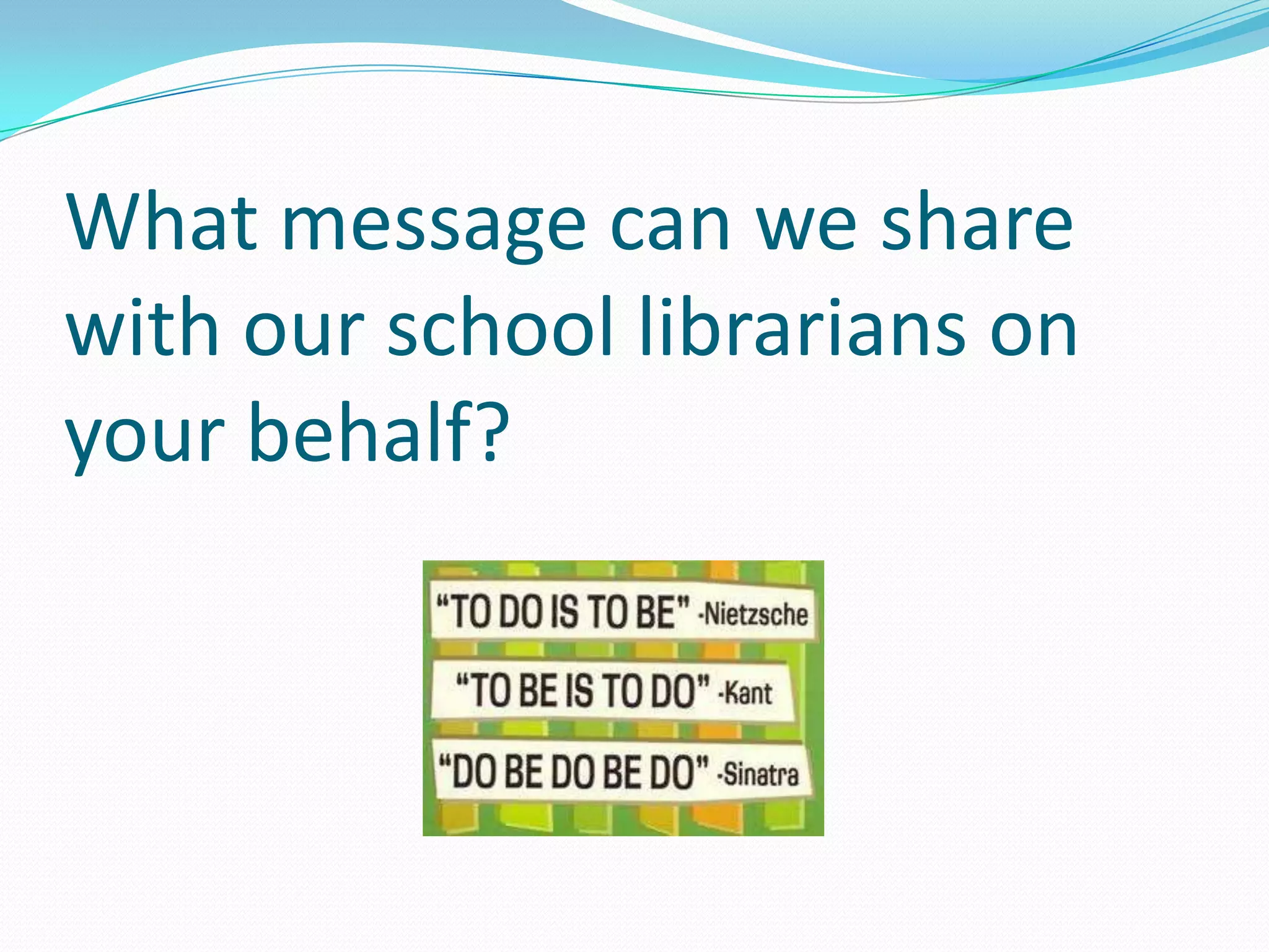 What message can we share
with our school librarians on
your behalf?
 