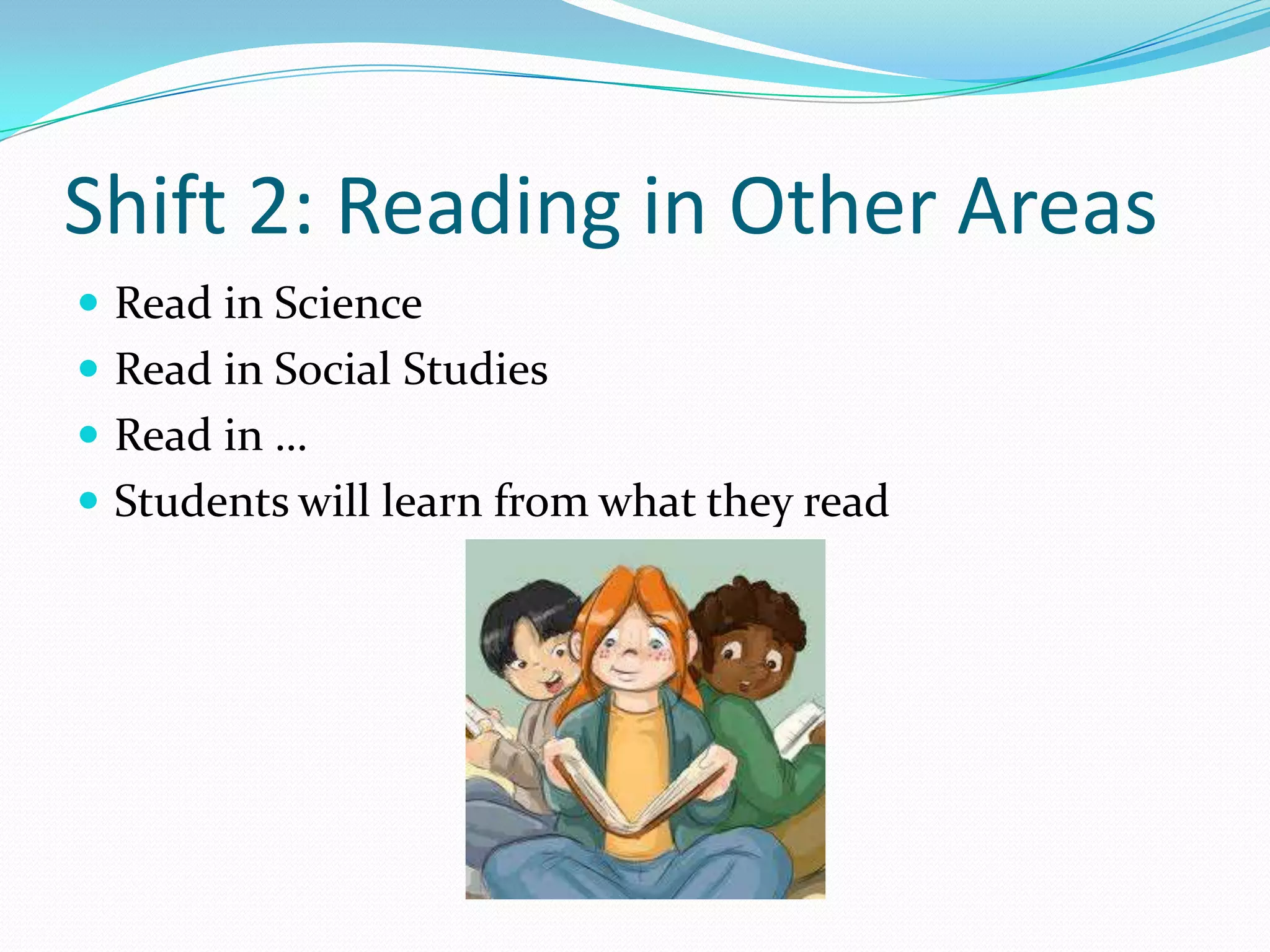 Shift 2: Reading in Other Areas
 Read in Science
 Read in Social Studies
 Read in …
 Students will learn from what they read
 