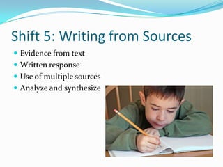 Shift 5: Writing from Sources
 Evidence from text
 Written response
 Use of multiple sources
 Analyze and synthesize
 