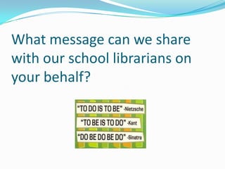 What message can we share
with our school librarians on
your behalf?
 