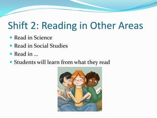 Shift 2: Reading in Other Areas
 Read in Science
 Read in Social Studies
 Read in …
 Students will learn from what they read
 