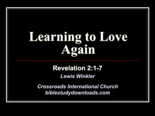Learning to Love
Again
Revelation 2:1-7
Lewis Winkler
Crossroads International Church
biblestudydownloads.com
 