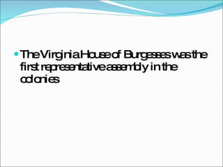 The Virginia House of Burgesses was the first representative assembly in the colonies 