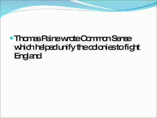 Thomas Paine wrote Common Sense which helped unify the colonies to fight England 