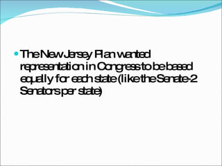 The New Jersey Plan wanted representation in Congress to be based equally for each state (like the Senate-2 Senators per state) 
