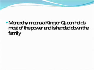 Monarchy means a King or Queen holds most of the power and is handed down the family 