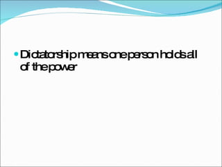 Dictatorship means one person holds all of the power 