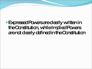Expressed Powers are clearly written in the Constitution, while Implied Powers are not clearly defined in the Constitution 