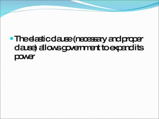 The elastic clause (necessary and proper clause) allows government to expand its power 
