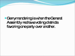Gerrymandering is when the General Assembly redraws voting districts favoring one party over another. 