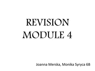 REVISION
MODULE 4
Joanna Merska, Monika Syryca 6B
 