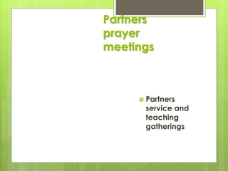 Partners
prayer
meetings
 Partners
service and
teaching
gatherings
 