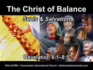 Rick Griffith • Crossroads International Church • biblestudydownloads.com
The Christ of Balance
Seals & Salvation
Revelation 6:1–8:5
 