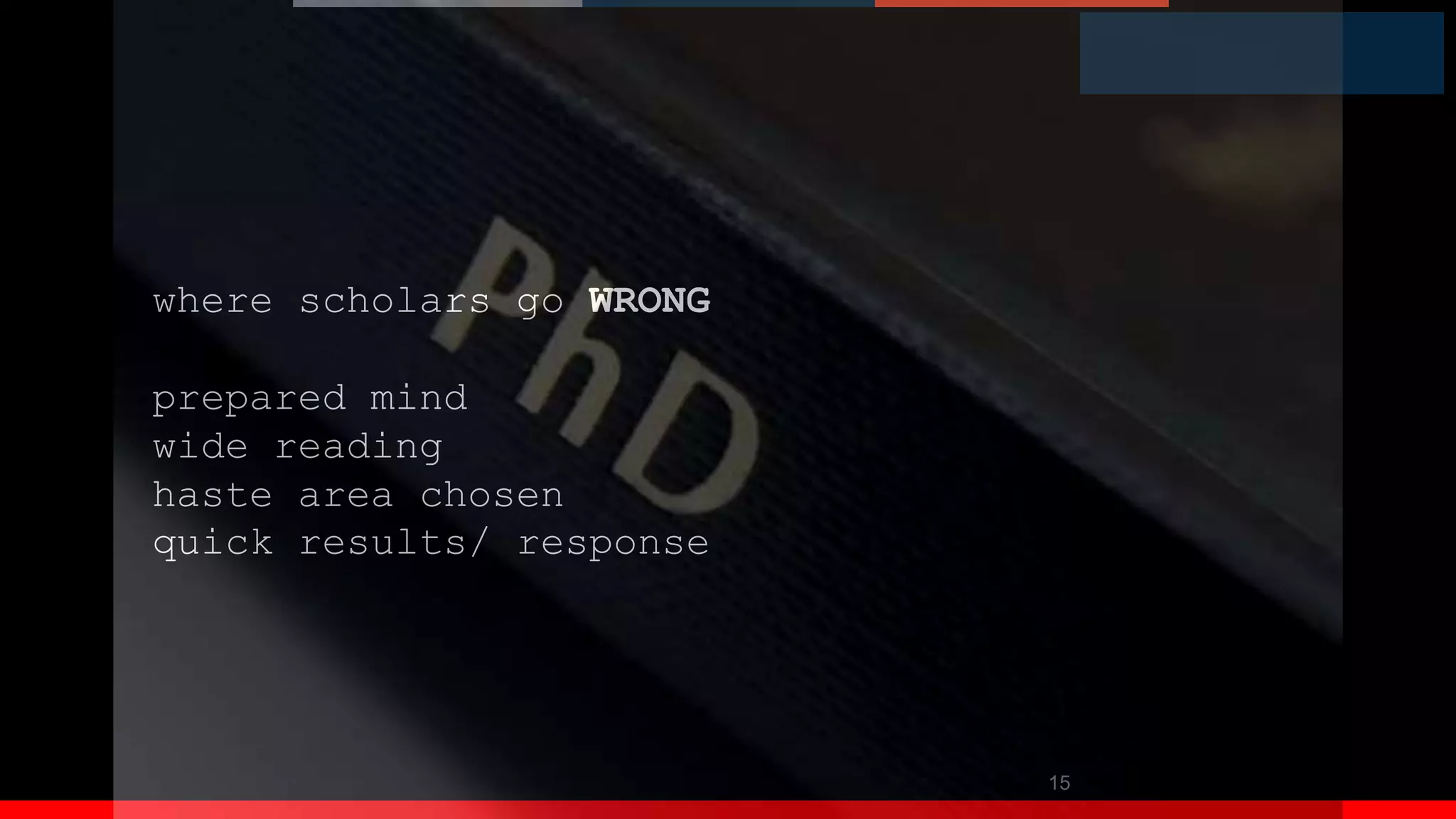 15
where scholars go WRONG
prepared mind
wide reading
haste area chosen
quick results/ response
 