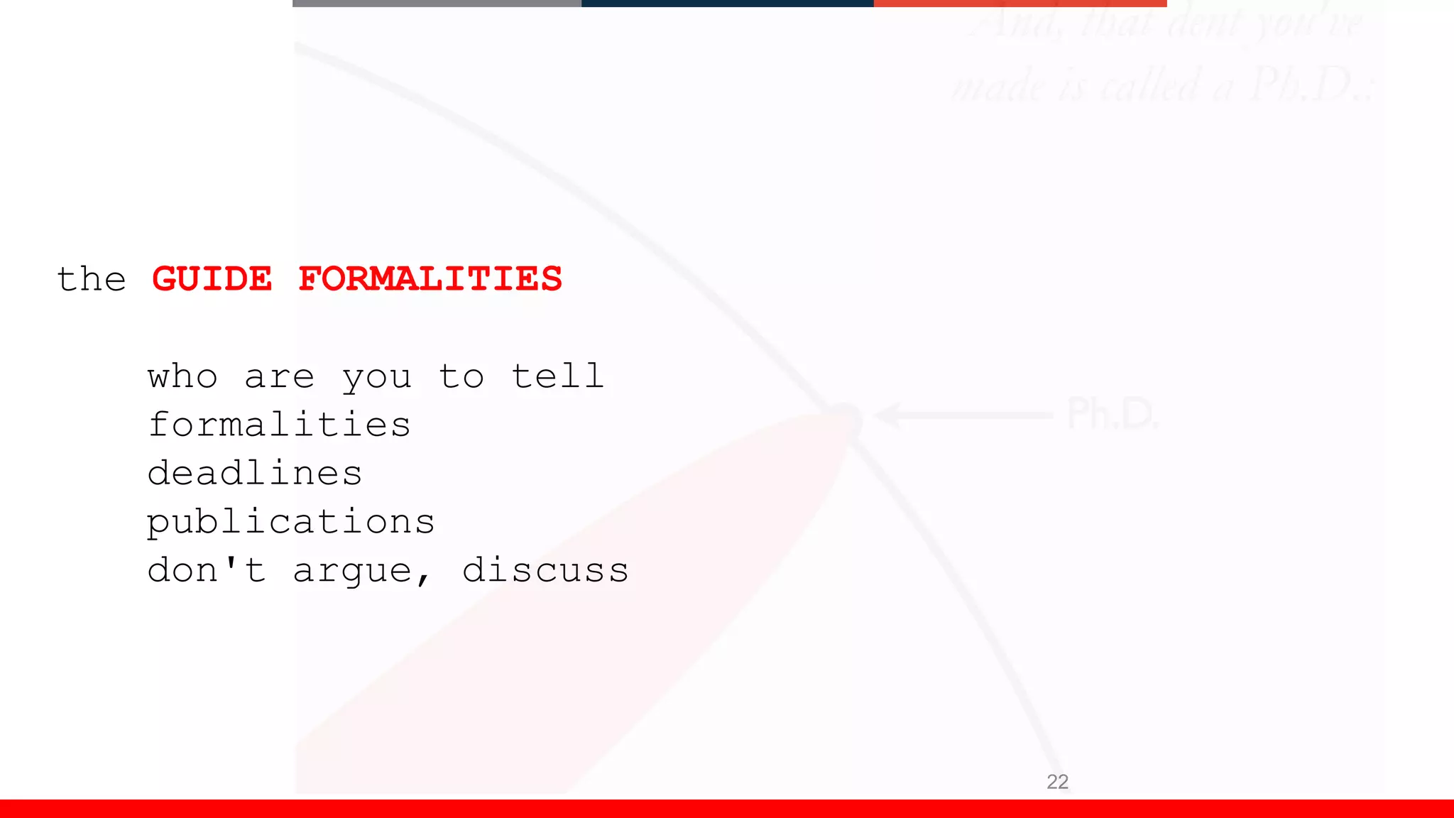 22
the GUIDE FORMALITIES
who are you to tell
formalities
deadlines
publications
don't argue, discuss
 