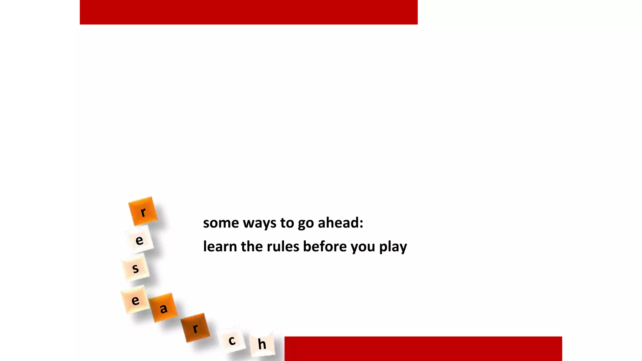 some ways to go ahead:
learn the rules before you play
 
