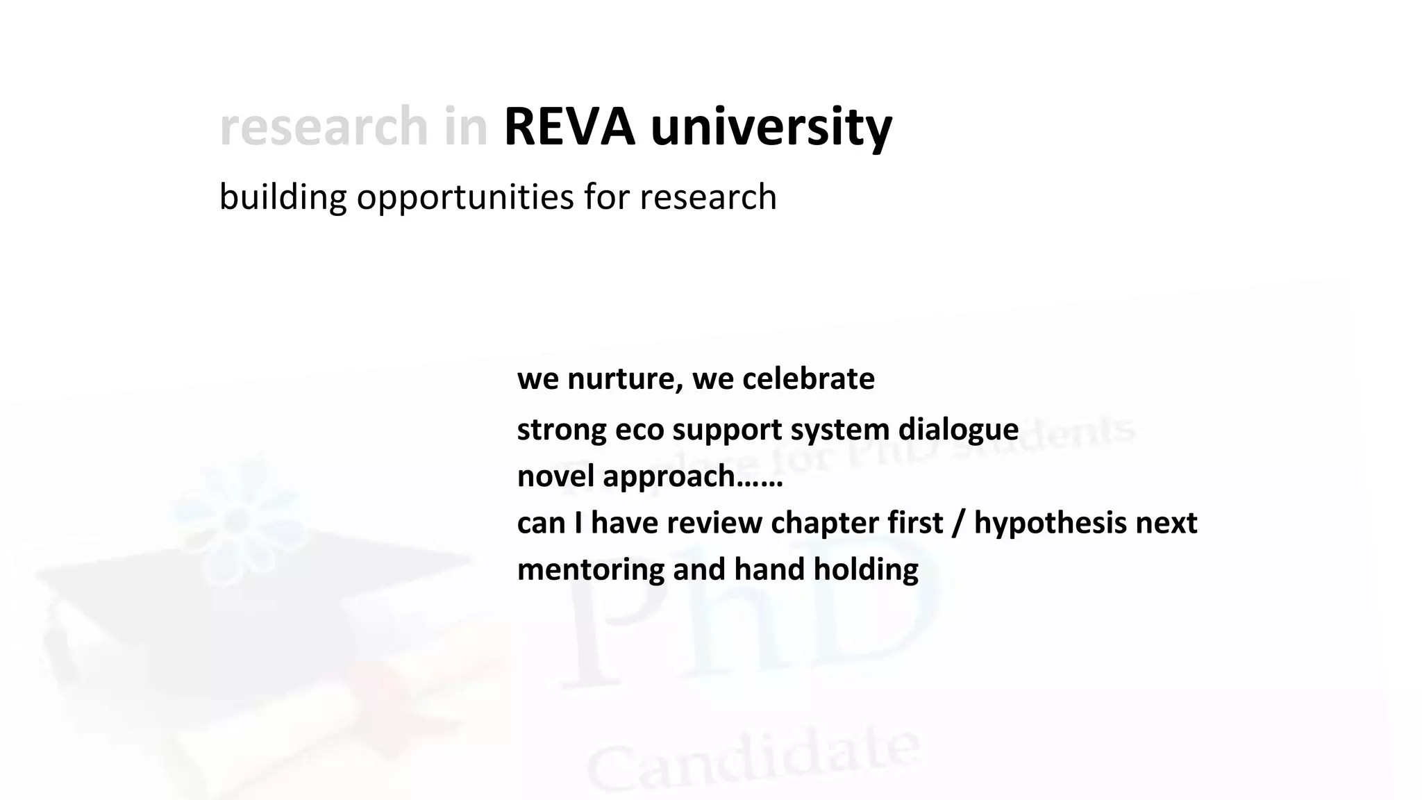 research in REVA university
building opportunities for research
we nurture, we celebrate
strong eco support system dialogue
novel approach……
can I have review chapter first / hypothesis next
mentoring and hand holding
 