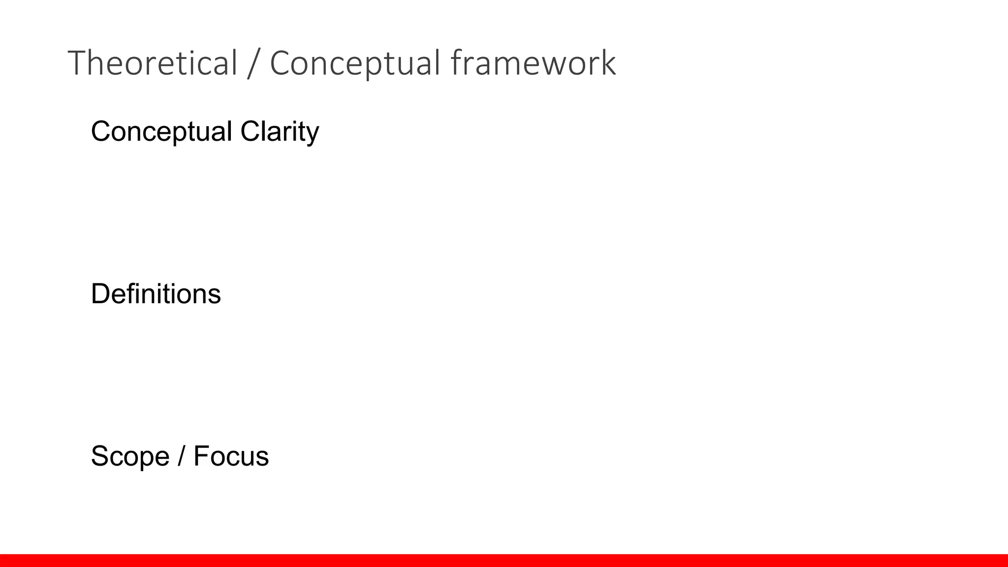Theoretical / Conceptual framework
Conceptual Clarity
Definitions
Scope / Focus
 
