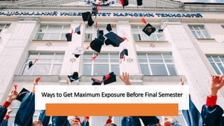 Ways to Get Maximum Exposure Before Final Semester
 