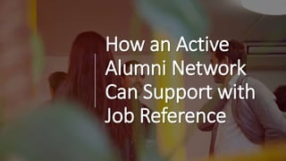 How an Active
Alumni Network
Can Support with
Job Reference
 
