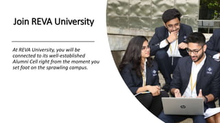 Join REVA University
At REVA University, you will be
connected to its well-established
Alumni Cell right from the moment you
set foot on the sprawling campus.
 