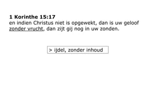 1 Korinthe 15:17 
en indien Christus niet is opgewekt, dan is uw geloof 
zonder vrucht, dan zijt gij nog in uw zonden. 
> ijdel, zonder inhoud 
 