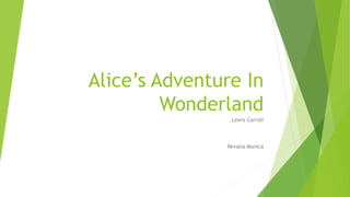 Alice’s Adventure In
Wonderland
Lewis Carroll
Revalia Monica
 