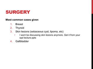 SURGERY
Most common cases given
1. Breast
2. Thyroid
3. Skin lesions (sebaceous cyst, lipoma, etc)
• I wont be discussing skin lesions anymore. Get it from your
opd lecture ppts
4. Gallbladder
 