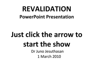REVALIDATION PowerPoint Presentation Just click the arrow to start the show ,[object Object]